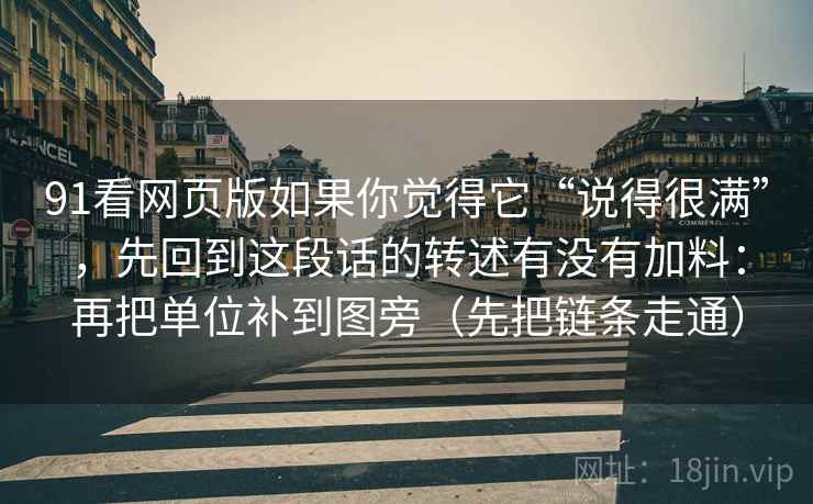 91看网页版如果你觉得它“说得很满”，先回到这段话的转述有没有加料：再把单位补到图旁（先把链条走通）