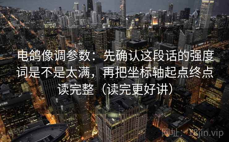 电鸽像调参数：先确认这段话的强度词是不是太满，再把坐标轴起点终点读完整（读完更好讲）
