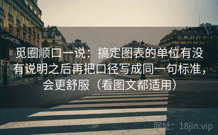 觅圈顺口一说：搞定图表的单位有没有说明之后再把口径写成同一句标准，会更舒服（看图文都适用）
