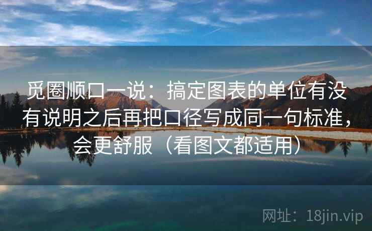 觅圈顺口一说：搞定图表的单位有没有说明之后再把口径写成同一句标准，会更舒服（看图文都适用）
