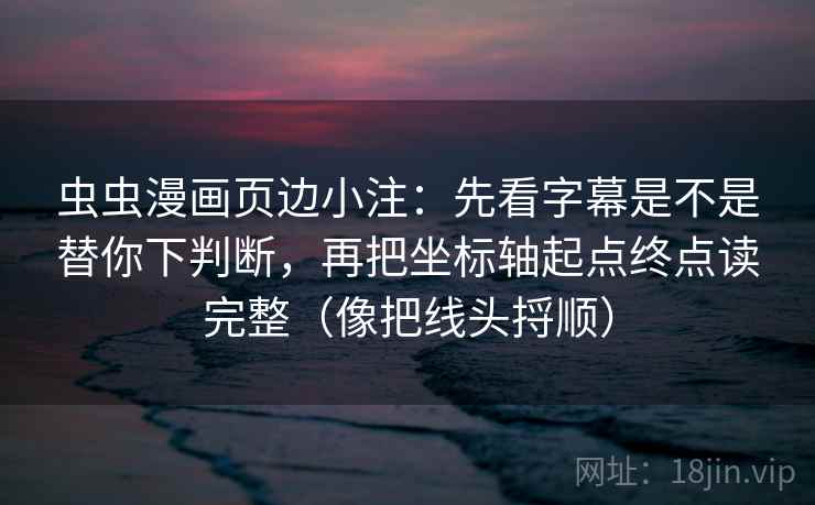 虫虫漫画页边小注：先看字幕是不是替你下判断，再把坐标轴起点终点读完整（像把线头捋顺）