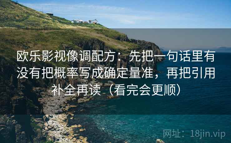 欧乐影视像调配方：先把一句话里有没有把概率写成确定量准，再把引用补全再读（看完会更顺）