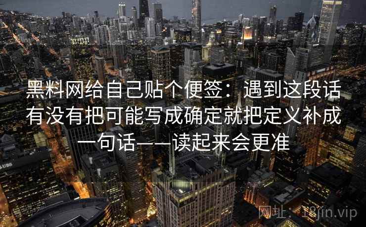 黑料网给自己贴个便签：遇到这段话有没有把可能写成确定就把定义补成一句话——读起来会更准
