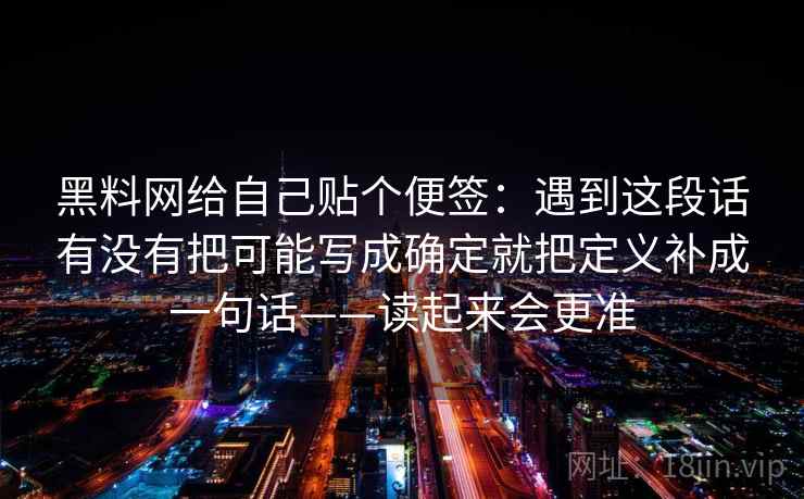 黑料网给自己贴个便签：遇到这段话有没有把可能写成确定就把定义补成一句话——读起来会更准