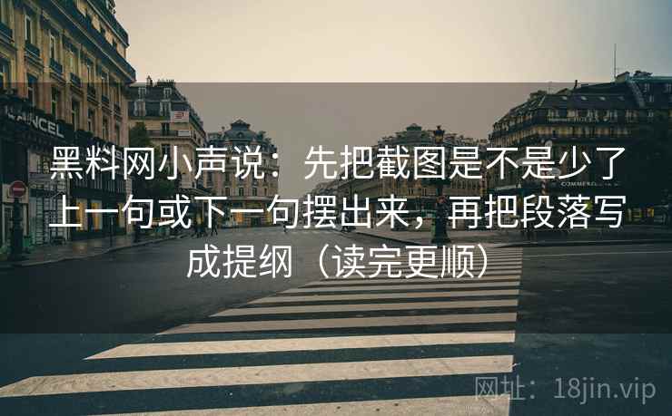 黑料网小声说：先把截图是不是少了上一句或下一句摆出来，再把段落写成提纲（读完更顺）