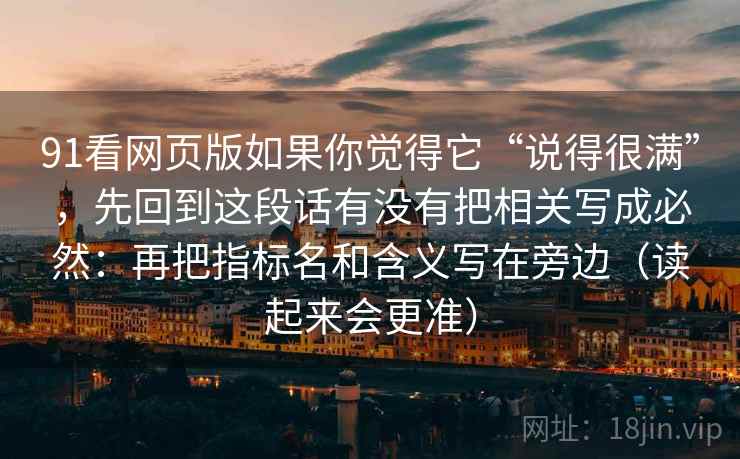 91看网页版如果你觉得它“说得很满”，先回到这段话有没有把相关写成必然：再把指标名和含义写在旁边（读起来会更准）