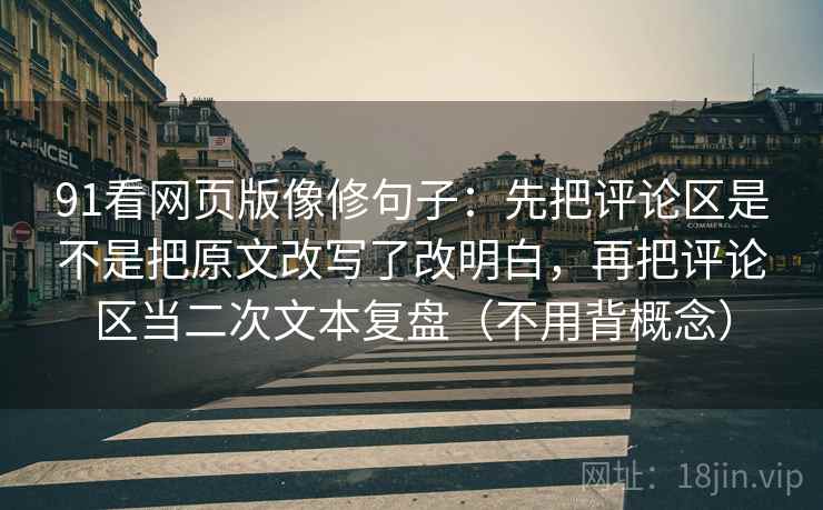 91看网页版像修句子：先把评论区是不是把原文改写了改明白，再把评论区当二次文本复盘（不用背概念）