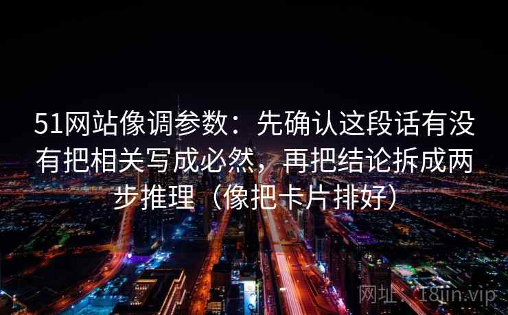 51网站像调参数：先确认这段话有没有把相关写成必然，再把结论拆成两步推理（像把卡片排好）