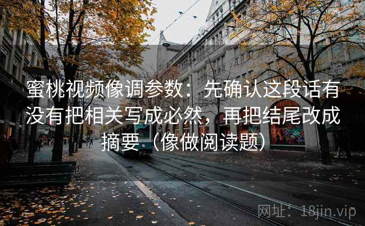 蜜桃视频像调参数：先确认这段话有没有把相关写成必然，再把结尾改成摘要（像做阅读题）