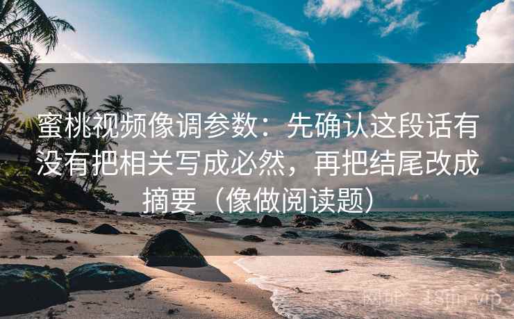 蜜桃视频像调参数：先确认这段话有没有把相关写成必然，再把结尾改成摘要（像做阅读题）