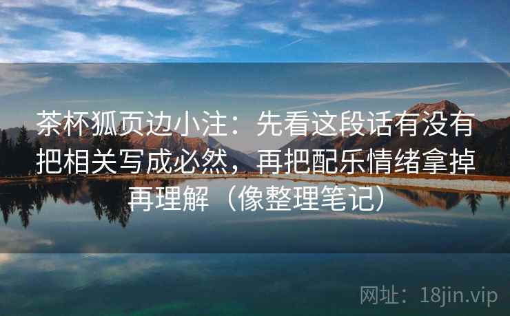 茶杯狐页边小注：先看这段话有没有把相关写成必然，再把配乐情绪拿掉再理解（像整理笔记）